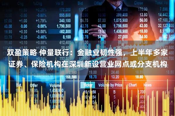 双盈策略 仲量联行：金融业韧性强，上半年多家证券、保险机构在深圳新设营业网点或分支机构