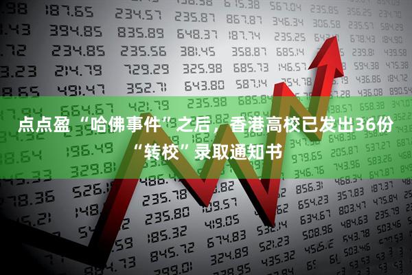 点点盈 “哈佛事件”之后，香港高校已发出36份“转校”录取通知书