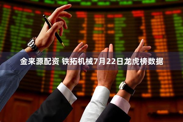 金来源配资 铁拓机械7月22日龙虎榜数据