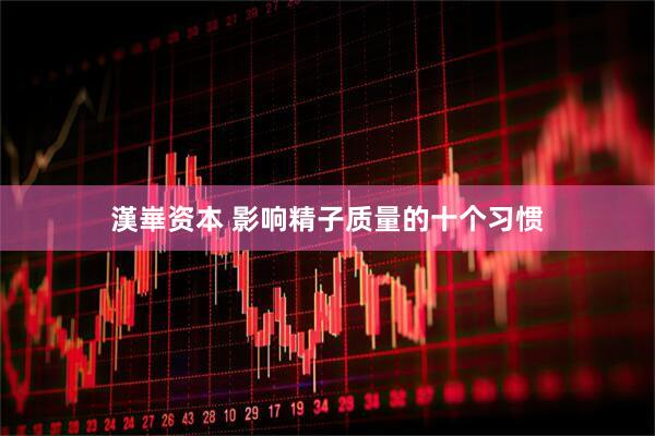 漢崋资本 影响精子质量的十个习惯