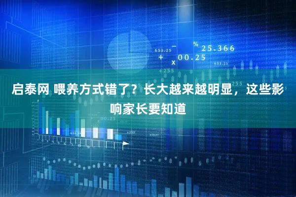 启泰网 喂养方式错了？长大越来越明显，这些影响家长要知道