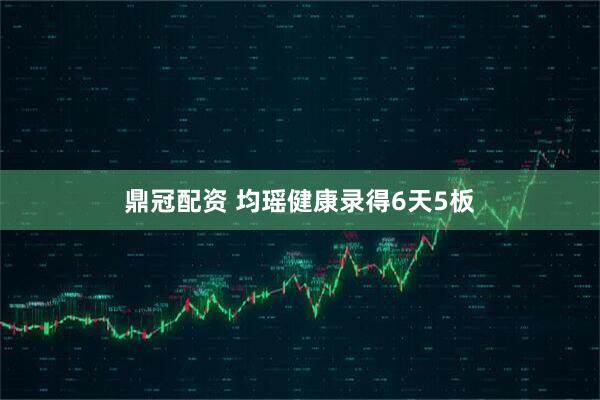 鼎冠配资 均瑶健康录得6天5板